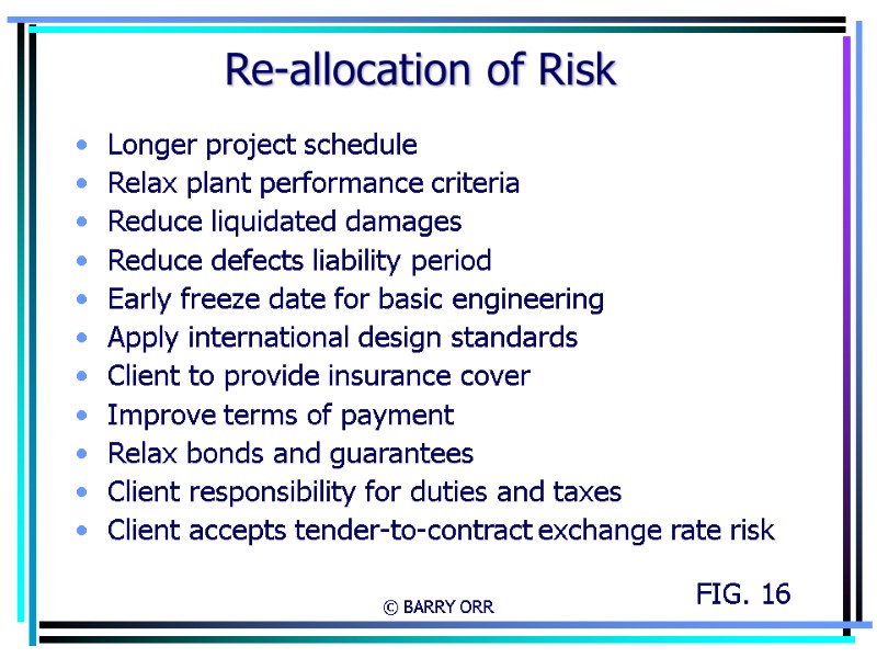 © BARRY ORR Re-allocation of Risk Longer project schedule Relax plant performance criteria Reduce